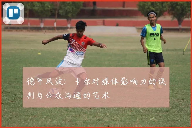 德甲风波：卡尔对媒体影响力的误判与公众沟通的艺术