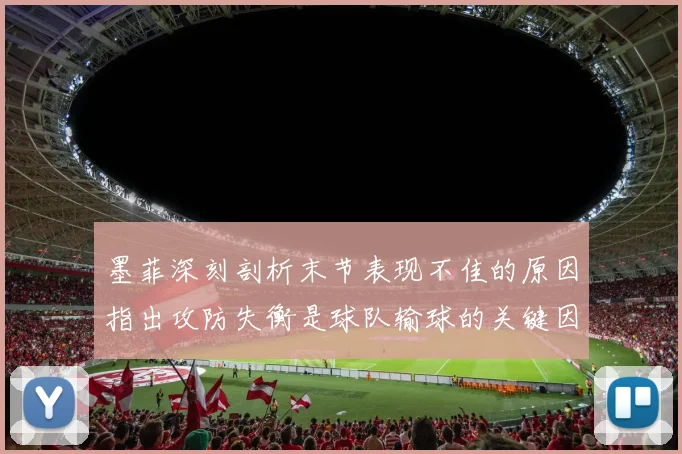 墨菲深刻剖析末节表现不佳的原因指出攻防失衡是球队输球的关键因素