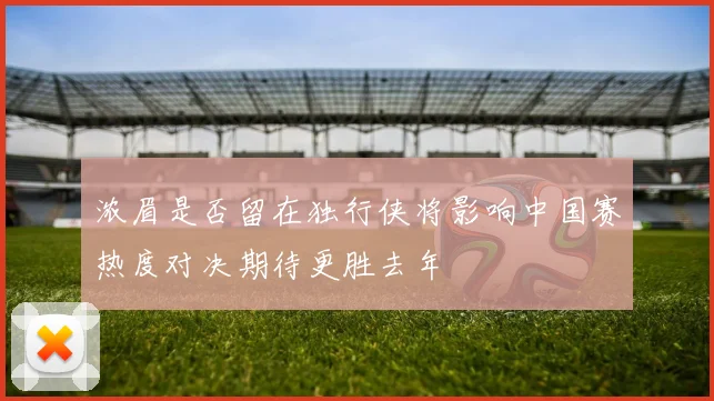 浓眉是否留在独行侠将影响中国赛热度对决期待更胜去年
