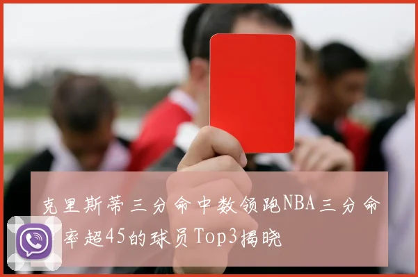 克里斯蒂三分命中数领跑NBA三分命中率超45的球员Top3揭晓
