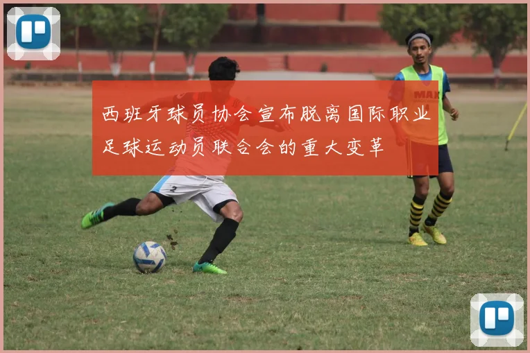 西班牙球员协会宣布脱离国际职业足球运动员联合会的重大变革