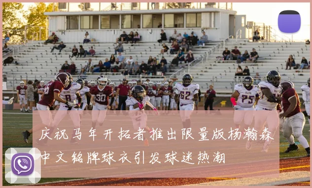 庆祝马年开拓者推出限量版杨瀚森中文铭牌球衣引发球迷热潮