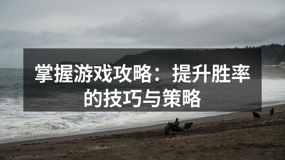 掌握游戏攻略：提升胜率的技巧与策略