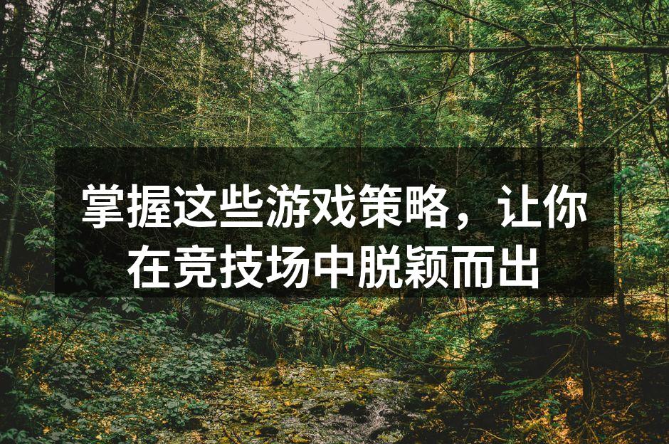 掌握这些游戏策略，让你在竞技场中脱颖而出